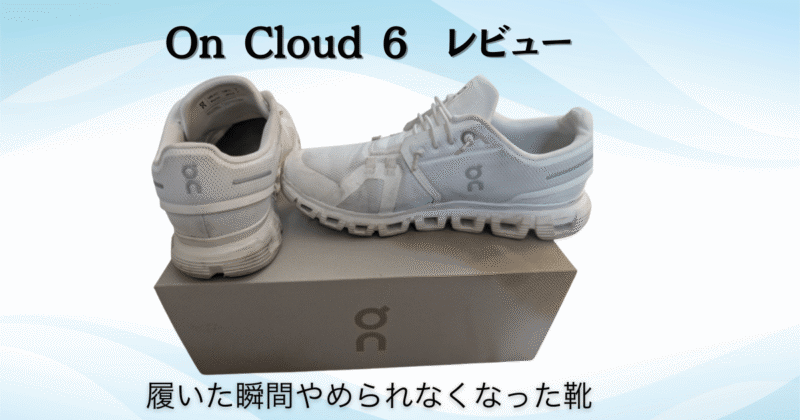 【レビュー】ON（オン）Cloud 6｜毎日履きたくなるふわふわ感が止まらない靴